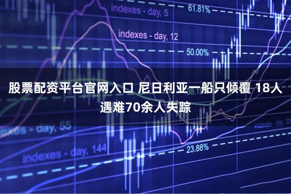 股票配资平台官网入口 尼日利亚一船只倾覆 18人遇难70余人失踪