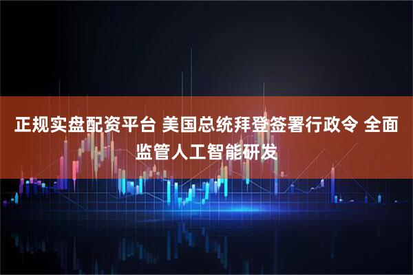 正规实盘配资平台 美国总统拜登签署行政令 全面监管人工智能研发