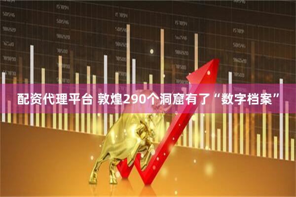 配资代理平台 敦煌290个洞窟有了“数字档案”