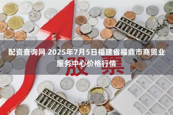 配资查询网 2025年7月5日福建省福鼎市商贸业服务中心价格行情