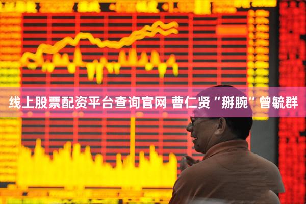 线上股票配资平台查询官网 曹仁贤“掰腕”曾毓群