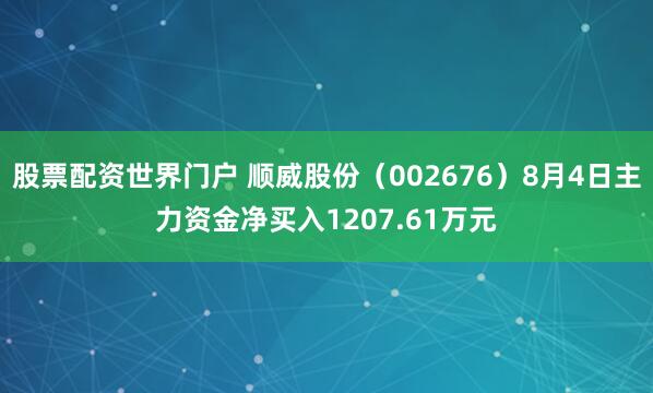 股票配资世界门户 顺威股份（002676）8月4日主力资金净买入1207.61万元