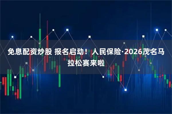 免息配资炒股 报名启动！人民保险·2026茂名马拉松赛来啦