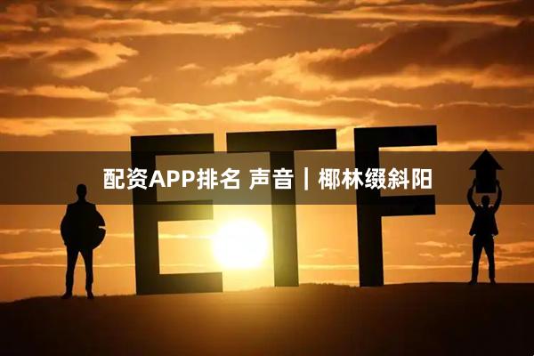 配资APP排名 声音｜椰林缀斜阳