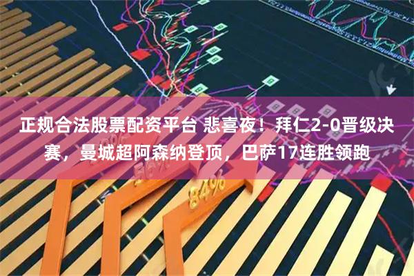 正规合法股票配资平台 悲喜夜！拜仁2-0晋级决赛，曼城超阿森纳登顶，巴萨17连胜领跑