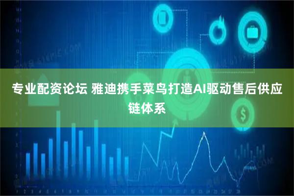专业配资论坛 雅迪携手菜鸟打造AI驱动售后供应链体系